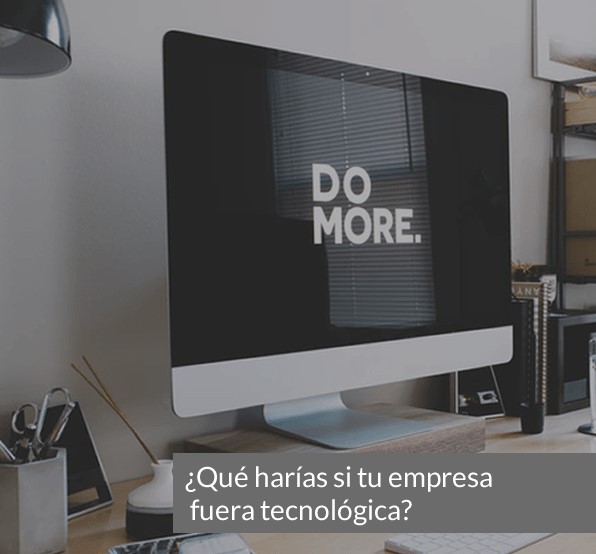 ¿Qué harías si tu empresa fuera tecnológica?
